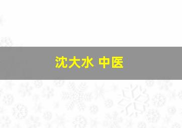 沈大水 中医